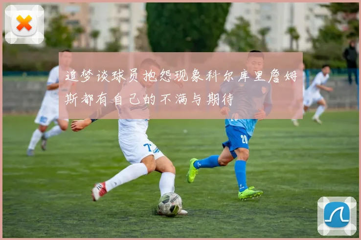 追梦谈球员抱怨现象科尔库里詹姆斯都有自己的不满与期待