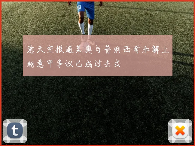 意天空报道莱奥与普利西奇和解上轮意甲争议已成过去式