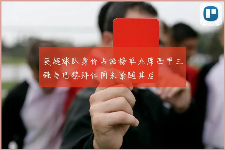 英超球队身价占据榜单九席西甲三强与巴黎拜仁国米紧随其后