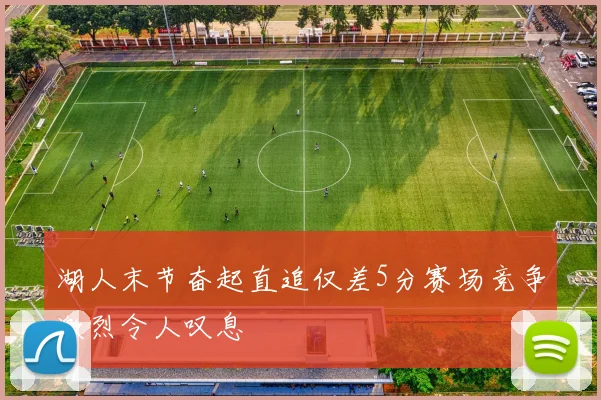 湖人末节奋起直追仅差5分赛场竞争激烈令人叹息