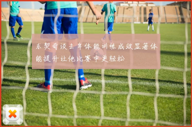 东契奇谈去年体能训练成效显著体能提升让他比赛中更轻松