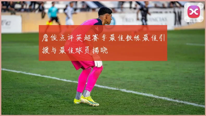 詹俊点评英超赛季最佳教练最佳引援与最佳球员揭晓