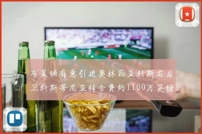 布莱顿有意引进奥林匹亚科斯右后卫科斯蒂尼亚转会费约1100万英镑