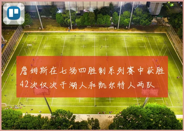 詹姆斯在七场四胜制系列赛中获胜42次仅次于湖人和凯尔特人两队