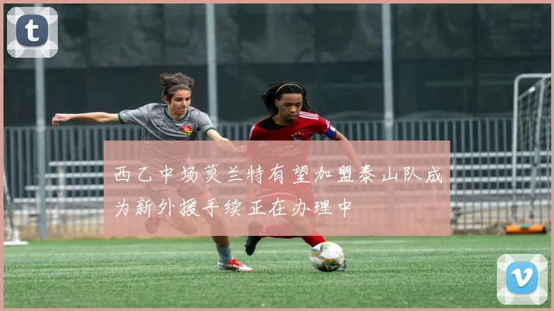 西乙中场莫兰特有望加盟泰山队成为新外援手续正在办理中