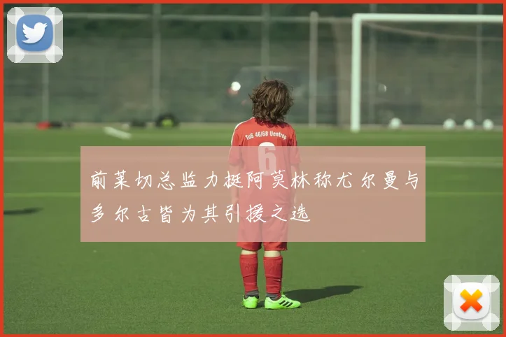 前莱切总监力挺阿莫林称尤尔曼与多尔古皆为其引援之选